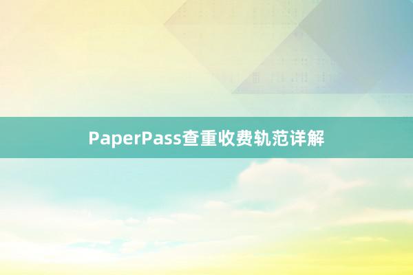 PaperPass查重收费轨范详解