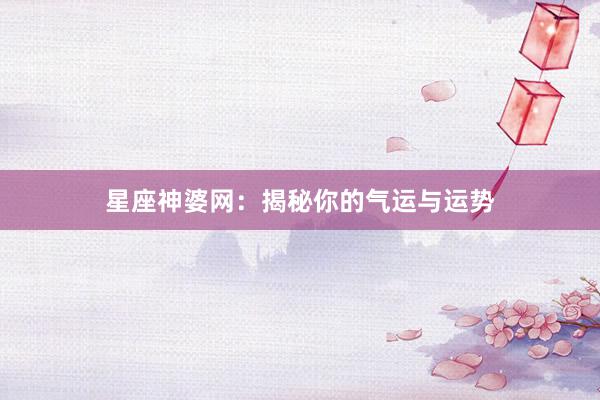 星座神婆网：揭秘你的气运与运势
