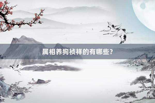 属相养狗祯祥的有哪些？