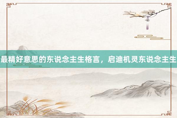 最精好意思的东说念主生格言，启迪机灵东说念主生