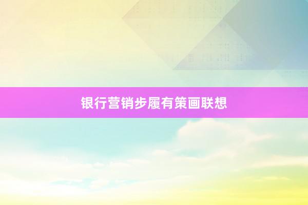 银行营销步履有策画联想