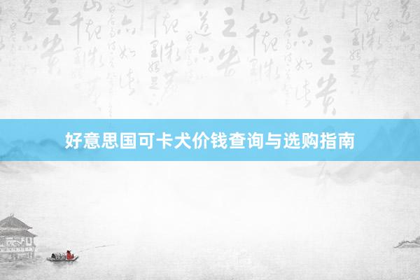 好意思国可卡犬价钱查询与选购指南