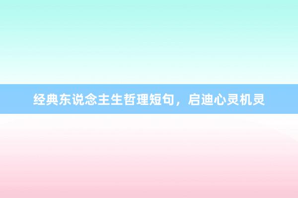 经典东说念主生哲理短句，启迪心灵机灵